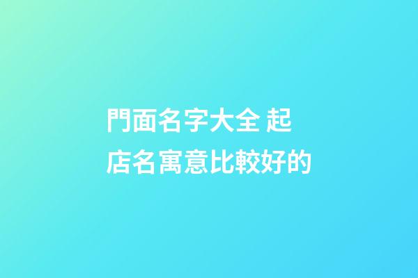門面名字大全 起店名寓意比較好的-第1張-店鋪起名-玄機(jī)派